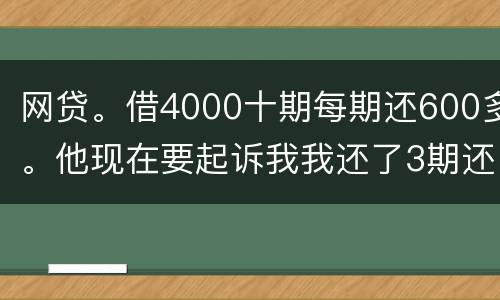网贷。借4000十期每期还600多。他现在要起诉我我还了3期还不起了怎么办