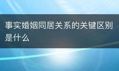 事实婚姻同居关系的关键区别是什么