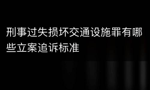 刑事过失损坏交通设施罪有哪些立案追诉标准
