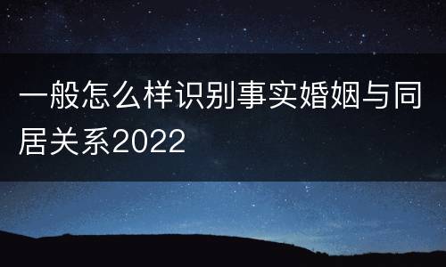 一般怎么样识别事实婚姻与同居关系2022