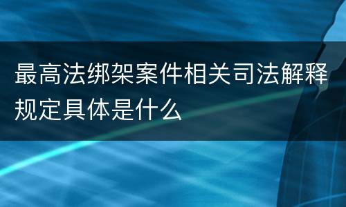 最高法绑架案件相关司法解释规定具体是什么