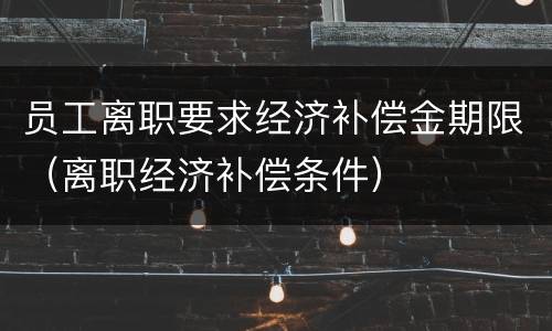 员工离职要求经济补偿金期限（离职经济补偿条件）