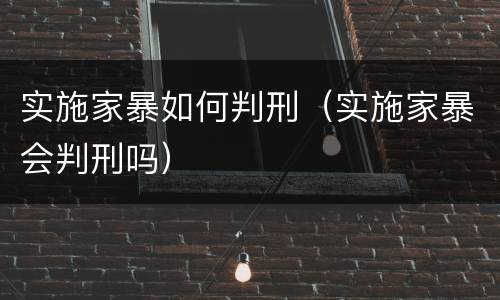 实施家暴如何判刑（实施家暴会判刑吗）