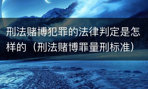 刑法赌博犯罪的法律判定是怎样的（刑法赌博罪量刑标准）