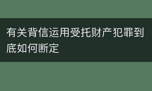 有关背信运用受托财产犯罪到底如何断定