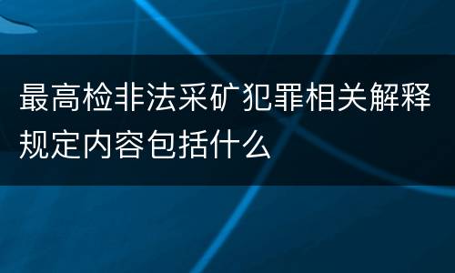 最高检非法采矿犯罪相关解释规定内容包括什么