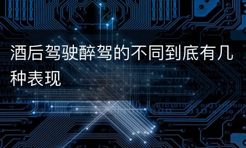 酒后驾驶醉驾的不同到底有几种表现