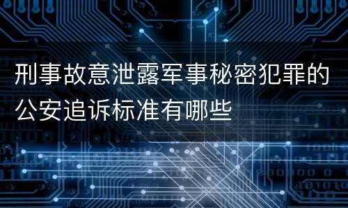 刑事故意泄露军事秘密犯罪的公安追诉标准有哪些