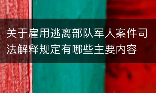 关于雇用逃离部队军人案件司法解释规定有哪些主要内容