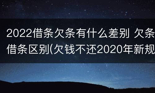 2022借条欠条有什么差别 欠条借条区别(欠钱不还2020年新规 - 法律之家