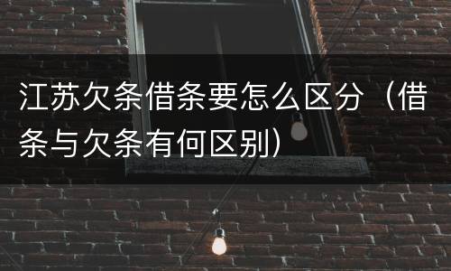 江苏欠条借条要怎么区分（借条与欠条有何区别）
