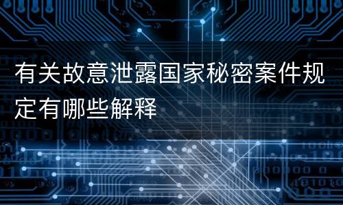 有关故意泄露国家秘密案件规定有哪些解释