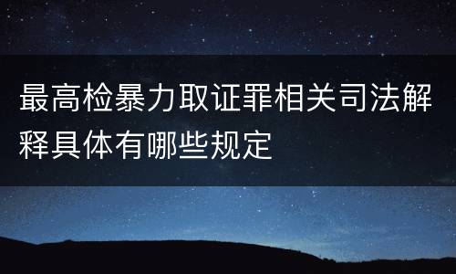 最高检暴力取证罪相关司法解释具体有哪些规定
