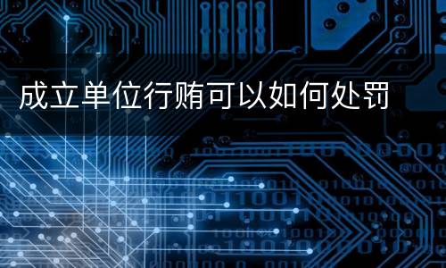 成立单位行贿可以如何处罚
