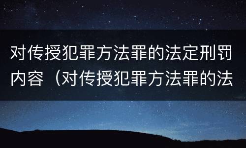 对传授犯罪方法罪的法定刑罚内容（对传授犯罪方法罪的法定刑罚内容包括）