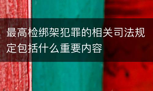 最高检绑架犯罪的相关司法规定包括什么重要内容