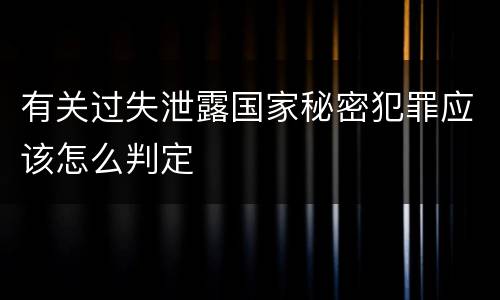 有关过失泄露国家秘密犯罪应该怎么判定