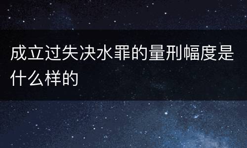 成立过失决水罪的量刑幅度是什么样的