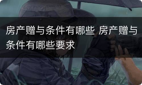 房产赠与条件有哪些 房产赠与条件有哪些要求