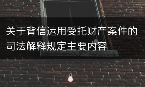 关于背信运用受托财产案件的司法解释规定主要内容