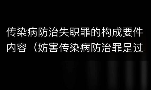 传染病防治失职罪的构成要件内容（妨害传染病防治罪是过失犯罪吗）