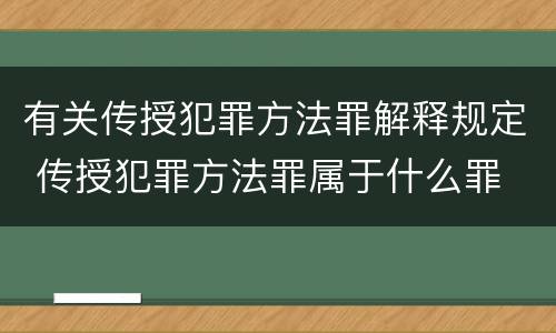 有关传授犯罪方法罪解释规定 传授犯罪方法罪属于什么罪