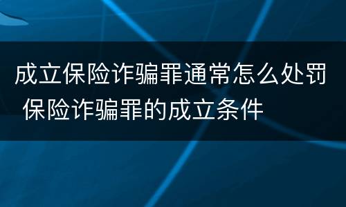 成立保险诈骗罪通常怎么处罚 保险诈骗罪的成立条件