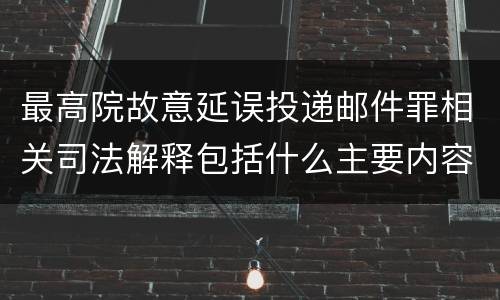 最高院故意延误投递邮件罪相关司法解释包括什么主要内容