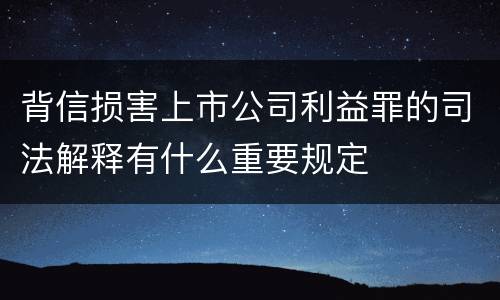 背信损害上市公司利益罪的司法解释有什么重要规定