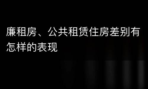 廉租房、公共租赁住房差别有怎样的表现