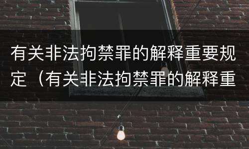 有关非法拘禁罪的解释重要规定（有关非法拘禁罪的解释重要规定是）