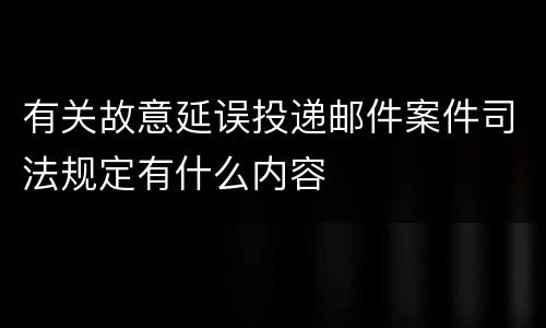 有关故意延误投递邮件案件司法规定有什么内容