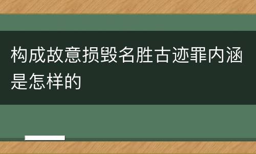 构成故意损毁名胜古迹罪内涵是怎样的