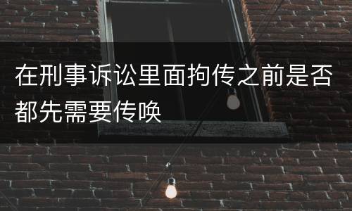 在刑事诉讼里面拘传之前是否都先需要传唤