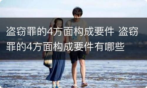 盗窃罪的4方面构成要件 盗窃罪的4方面构成要件有哪些