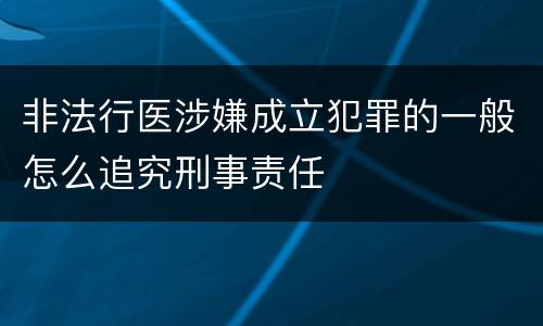 非法行医涉嫌成立犯罪的一般怎么追究刑事责任