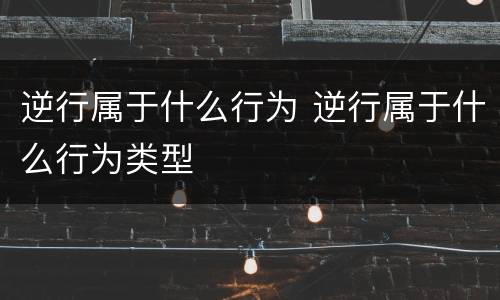 逆行属于什么行为 逆行属于什么行为类型