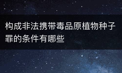构成非法携带毒品原植物种子罪的条件有哪些