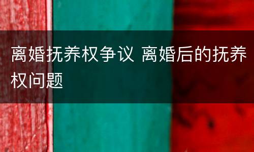 离婚抚养权争议 离婚后的抚养权问题