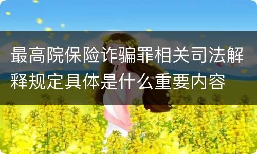 最高院保险诈骗罪相关司法解释规定具体是什么重要内容