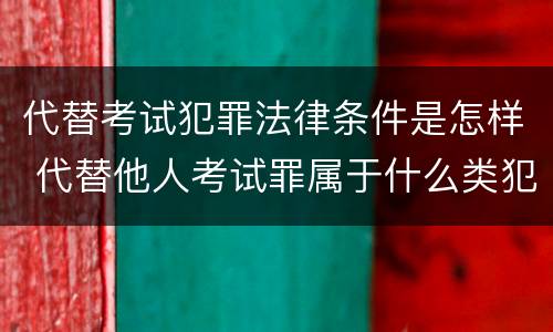 代替考试犯罪法律条件是怎样 代替他人考试罪属于什么类犯罪