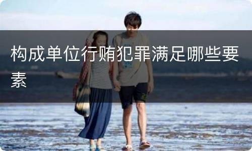 构成单位行贿犯罪满足哪些要素