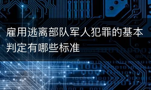 雇用逃离部队军人犯罪的基本判定有哪些标准