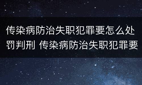 传染病防治失职犯罪要怎么处罚判刑 传染病防治失职犯罪要怎么处罚判刑的