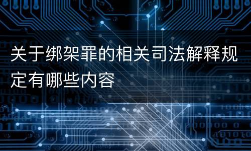 关于绑架罪的相关司法解释规定有哪些内容