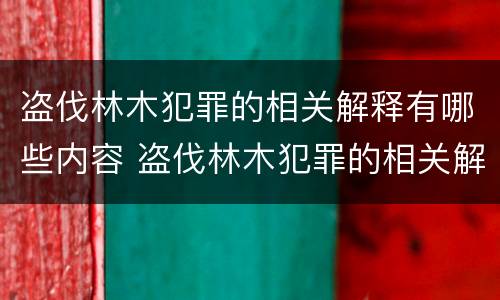 盗伐林木犯罪的相关解释有哪些内容 盗伐林木犯罪的相关解释有哪些内容呢
