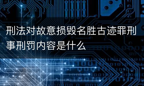 刑法对故意损毁名胜古迹罪刑事刑罚内容是什么