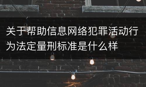 关于帮助信息网络犯罪活动行为法定量刑标准是什么样
