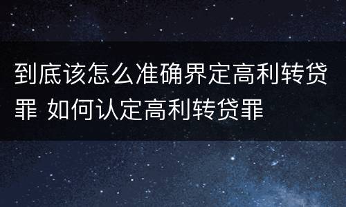 到底该怎么准确界定高利转贷罪 如何认定高利转贷罪