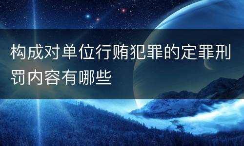 构成对单位行贿犯罪的定罪刑罚内容有哪些